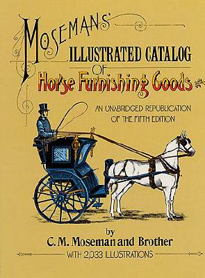 Moseman's Illustrated Catalog of Horse Furnishing Goods: An Unabridged Republication of the Fifth Edition - Moseman, C M, and CM Moseman and Brother