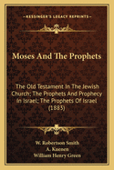 Moses And The Prophets: The Old Testament In The Jewish Church; The Prophets And Prophecy In Israel; The Prophets Of Israel (1883)