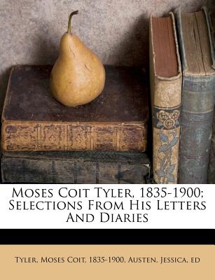 Moses Coit Tyler, 1835-1900; Selections from His Letters and Diaries - Austen, Jessica, and Ed, Austen Jessica, and Tyler, Moses Coit (Creator)