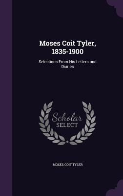Moses Coit Tyler, 1835-1900: Selections From His Letters and Diaries - Tyler, Moses Coit