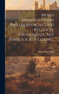 Moses Mendelssohn's philosophische und religise Grundstze, mit hinblick auf Lessing.