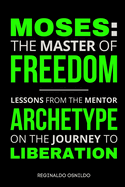Moses: The Master of Freedom - Lessons from the Mentor Archetype on the Journey to Liberation
