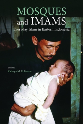 Mosques and Imams: Everyday Islam in Eastern Indonesia - Robinson, Kathryn M (Editor)