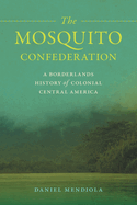 Mosquito Confederation: A Borderlands History of Colonial Central America