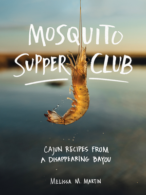 Mosquito Supper Club: Cajun Recipes from a Disappearing Bayou - Martin, Melissa M