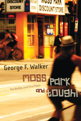 Moss Park and Tough!: The Bobby and Tina Plays - Walker, George F