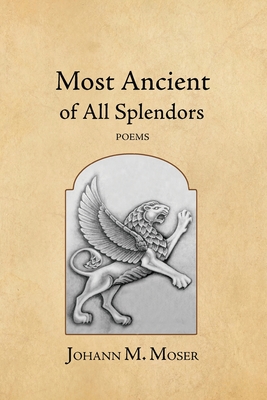 Most Ancient of All Splendors: Poems - Moser, Johann M