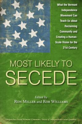 Most Likely to Secede: What the Vermont Independence Movement Can Teach Us about Reclaiming Community and Creating a Human-Scale Vision for the 21st Century - Miller, Ron (Editor), and Williams, Rob (Editor)