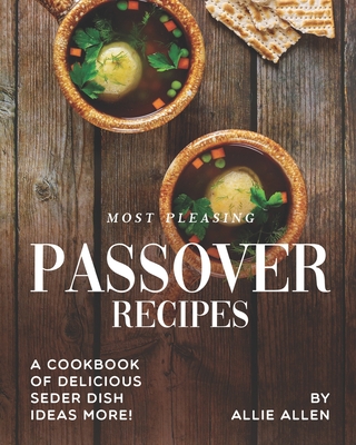 Most Pleasing Passover Recipes: A Cookbook of Delicious Seder Dish Ideas More! - Allen, Allie