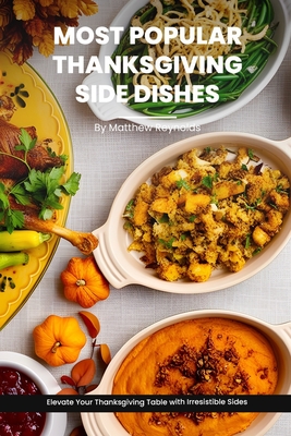 Most Popular Thanksgiving Side Dishes Recipes Cookbook: Elevate Your Thanksgiving Table with Irresistible Sides - Reynolds, Matthew