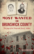 Most Wanted in Brunswick County: The Saga of the Desperado Jesse C. Walker