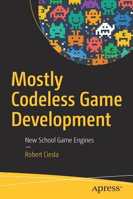 Mostly Codeless Game Development: New School Game Engines - Ciesla, Robert