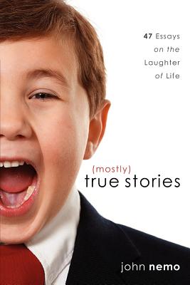 (Mostly) True Stories: 47 Essays On The Laughter Of Life - Nemo, John