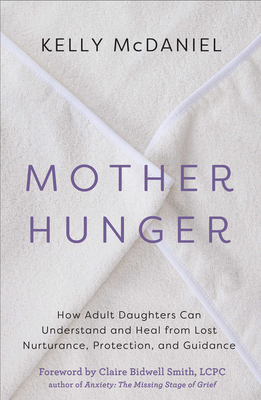 Mother Hunger: How Adult Daughters Can Understand and Heal from Lost Nurturance, Protection, and Guidance - McDaniel, Kelly