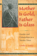 Mother Is Gold, Father Is Glass: Gender and Colonialism in a Yoruba Town