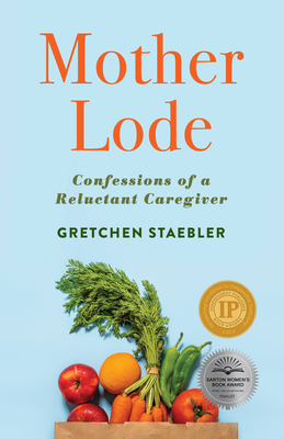 Mother Lode: Confessions of a Reluctant Caregiver - Staebler, Gretchen