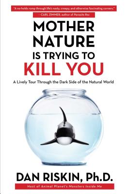 Mother Nature Is Trying to Kill You: A Lively Tour Through the Dark Side of the Natural World - Riskin, Dan, Dr., PH.D.