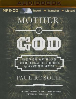 Mother of God: An Extraordinary Journey Into the Uncharted Tributaries of the Western Amazon - Rosolie, Paul, and Yen, Jonathan (Read by)