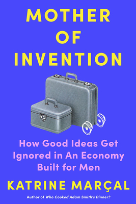 Mother of Invention: How Good Ideas Get Ignored in an Economy Built for Men - Marcal, Katrine