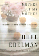 Mother of My Mother: The Intricate Bond Between Generations - Edelman, Hope