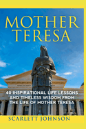 Mother Teresa: 40 Inspirational Life Lessons and Timeless Wisdom from the Life of Mother Teresa