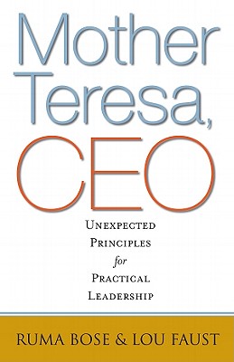 Mother Teresa, CEO: Unexpected Principles for Practical Leadership - Bose, Ruma, and Faust, Lou