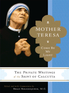 Mother Teresa: Come Be My Light: The Private Writings of the "Saint of Calcutta" - Teresa, and Kolodiejchuk, Brian (Editor)