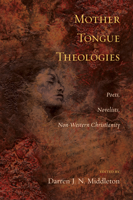 Mother Tongue Theologies: Poets, Novelists, Non-Western Christianity - Middleton, Darren J N (Editor)