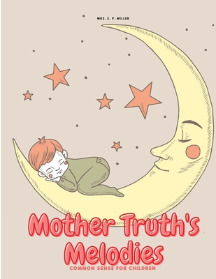 Mother Truth's Melodies: Common Sense For Children - Mrs E P Miller