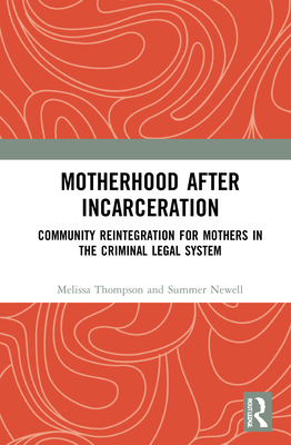 Motherhood after Incarceration: Community Reintegration for Mothers in the Criminal Legal System - Thompson, Melissa, and Newell, Summer