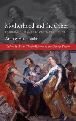 Motherhood and the Other: Fashioning Female Power in Flavian Epic - Augoustakis, Antony, Professor