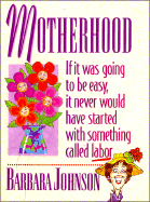 Motherhood: If It Was Going to Be Easy, It Never Would Have Started with Something Called Labor