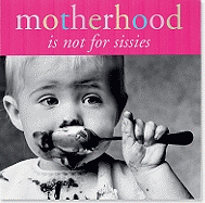 Motherhood: Is Not for Sissies