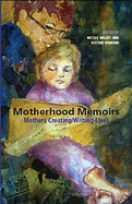 Motherhood Memoirs: Mothers Creating/Writing Lives
