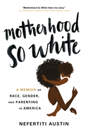 Motherhood So White: A Memoir of Race, Gender, and Parenting in America