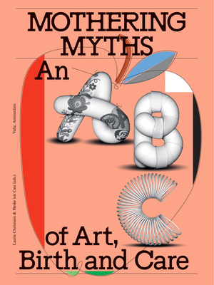 Mothering Myths: An ABC of Art, Birth and Care - Cluitmans, Laurie (Editor), and Cate, Heske Ten (Editor), and Gumbs, Alexis Pauline (Foreword by)