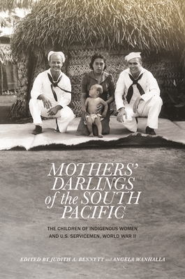 Mothers' Darlings of the South Pacific: The Children of Indigenous Women and U.S. Servicemen, World War II - Bennett, Judith A. (Editor), and Wanhalla, Angela (Editor)