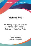 Mothers' Day: Its History, Origin, Celebration, Spirit And Significance, As Related In Prose And Verse
