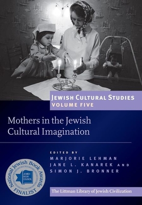 Mothers in the Jewish Cultural Imagination: Jewish Cultural Studies Volume 5 - Kanarek, Jane L (Editor), and Lehman, Marjorie (Editor), and J Bronner, Simon (Editor)