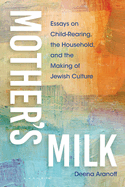 Mother's Milk: Essays on Child-Rearing, the Household, and the Making of Jewish Culture