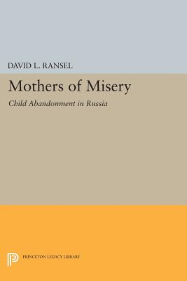 Mothers of Misery: Child Abandonment in Russia - Ransel, David L.