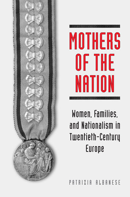 Mothers of the Nation: Women, Families, and Nationalism in Twentieth-Century Europe - Albanese, Patrizia