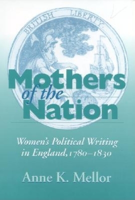 Mothers of the Nation: Women's Political Writing in England, 1780-1830 - Mellor, Anne K