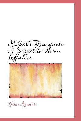 Mother's Recompense A Sequel to Home Influence - Aguilar, Grace