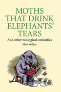 Moths That Drink Elephants' Tears: And Other Zoological Curiosities