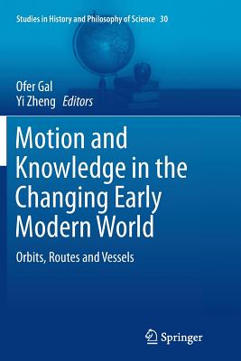 Motion and Knowledge in the Changing Early Modern World: Orbits, Routes and Vessels - Gal, Ofer (Editor), and Zheng, Yi (Editor)