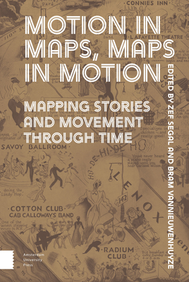 Motion in Maps, Maps in Motion: Mapping Stories and Movement Through Time - Segal, Zef (Editor), and Vannieuwenhuyze, Bram (Editor), and Van Netten, Djoeke (Contributions by)