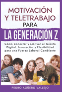 Motivaci?n y Teletrabajo para la Generaci?n Z: C?mo Conectar y Motivar al Talento Digital. Innovaci?n y Flexibilidad para una Fuerza Laboral Cambiante J?venes Adolescentes