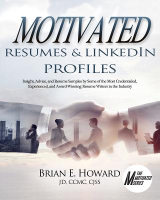 Motivated Resumes & Linkedin Profiles!: Insight, Advice, and Resume Samples by Some of the Most Credentialed, Experienced, and Award-Winning Resume Writers in the Industry - Howard, Brian E