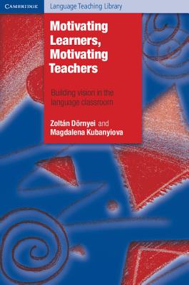 Motivating Learners, Motivating Teachers: Building Vision in the Language Classroom - Drnyei, Zoltan, and Kubanyiova, Magdalena